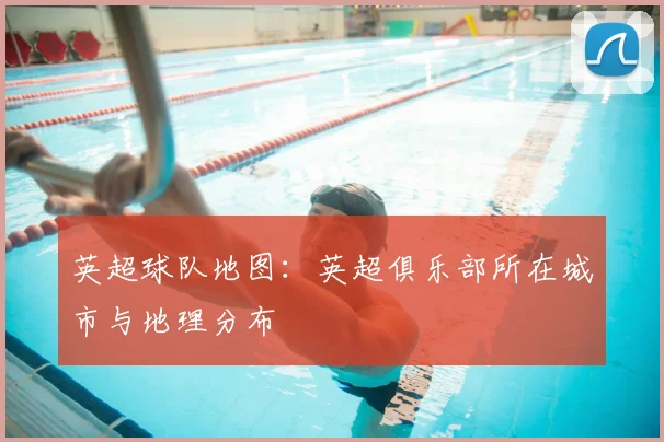 英超球队地图:英超俱乐部所在城市与地理分布