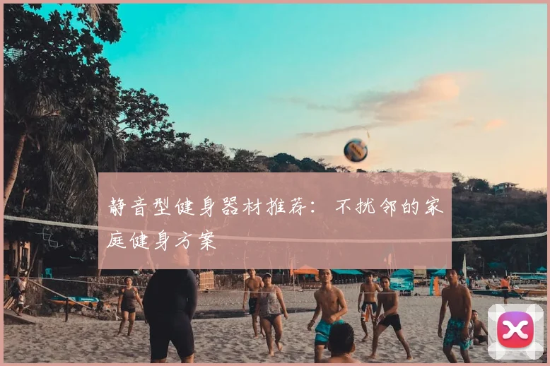 静音型健身器材推荐：不扰邻的家庭健身方案