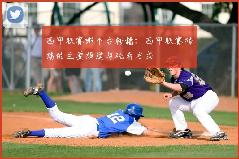 西甲联赛哪个台转播:西甲联赛转播的主要频道与观看方式