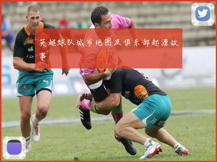 英超球队城市地图及俱乐部起源故事