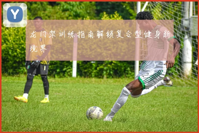 龙门架训练指南解锁复合型健身新境界