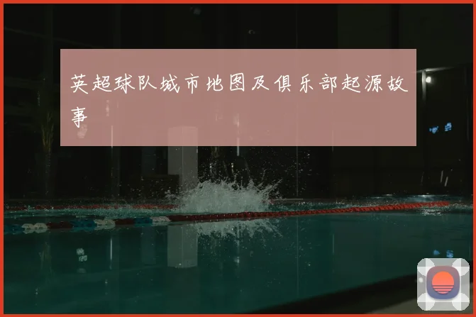 英超球队城市地图及俱乐部起源故事